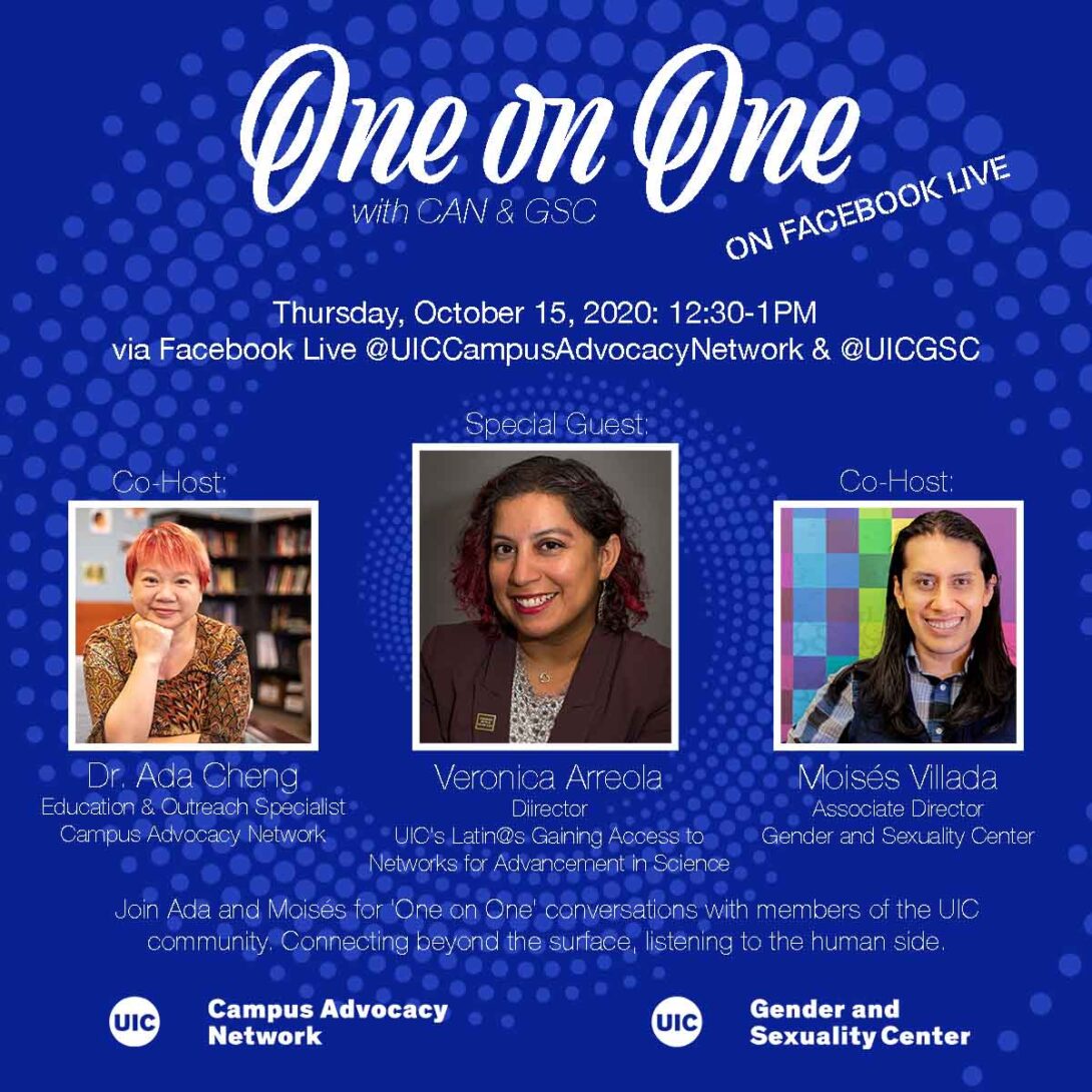 Promo poster for the GSC's One on One livestreams. Background is a dark blue background with light blue spiral circles. The One on One logo is at the top of the poster, with the information of the livestream in white text below. Pictures of Dr. Ada, Veronica Arreola, and Moisés are side by side in squares next to each other with their respective titles below. Another description about the event is in text below that as well as both the UIC Campus Advocacy Network and GSC logo at the bottom.